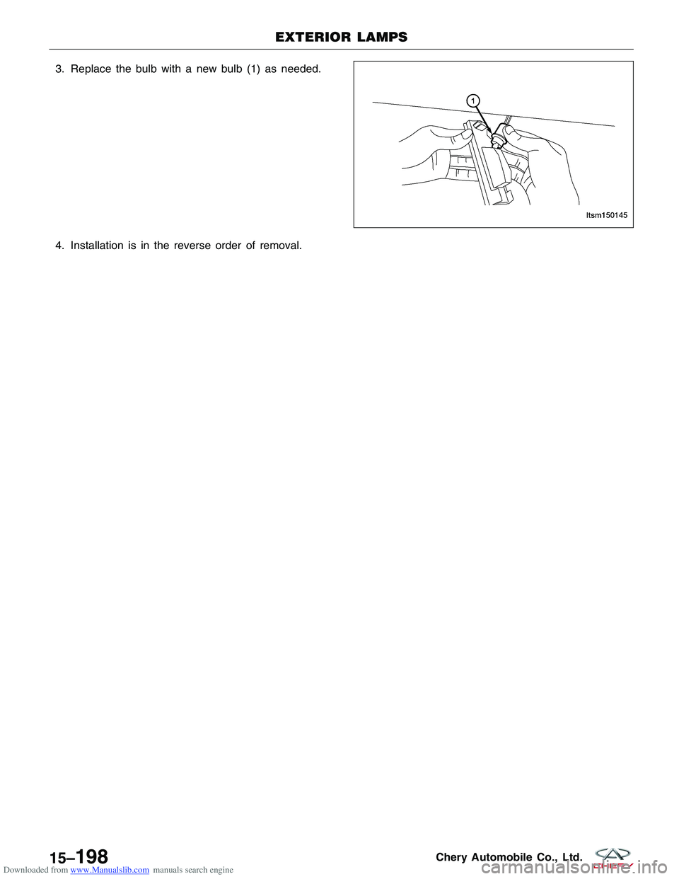 CHERY TIGGO 2009  Service Repair Manual Downloaded from www.Manualslib.com manuals search engine 3. Replace the bulb with a new bulb (1) as needed.
4. Installation is in the reverse order of removal.
EXTERIOR LAMPS
LTSM150145
15–198Chery 