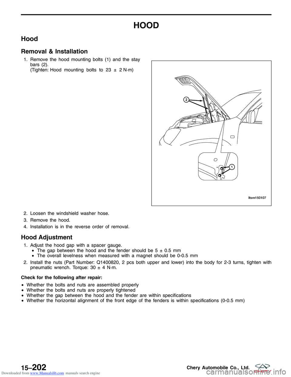 CHERY TIGGO 2009 Service Repair Manual Downloaded from www.Manualslib.com manuals search engine HOOD
Hood
Removal & Installation
1. Remove the hood mounting bolts (1) and the staybars (2).
(Tighten: Hood mounting bolts to 23 ± 2 N·m)
N· CHERY TIGGO 2009 Service Repair Manual Downloaded from www.Manualslib.com manuals search engine HOOD
Hood
Removal & Installation
1. Remove the hood mounting bolts (1) and the staybars (2).
(Tighten: Hood mounting bolts to 23 ± 2 N·m)
N·