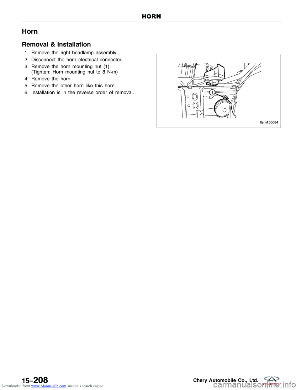 CHERY TIGGO 2009 Service User Guide Downloaded from www.Manualslib.com manuals search engine Horn
Removal & Installation
1. Remove the right headlamp assembly.
2. Disconnect the horn electrical connector.
3. Remove the horn mounting nut CHERY TIGGO 2009 Service User Guide Downloaded from www.Manualslib.com manuals search engine Horn
Removal & Installation
1. Remove the right headlamp assembly.
2. Disconnect the horn electrical connector.
3. Remove the horn mounting nut