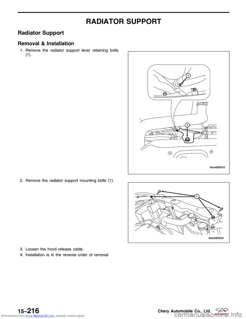 CHERY TIGGO 2009  Service Repair Manual Downloaded from www.Manualslib.com manuals search engine RADIATOR SUPPORT
Radiator Support
Removal & Installation
1. Remove the radiator support lever retaining bolts(1).
2. Remove the radiator suppor