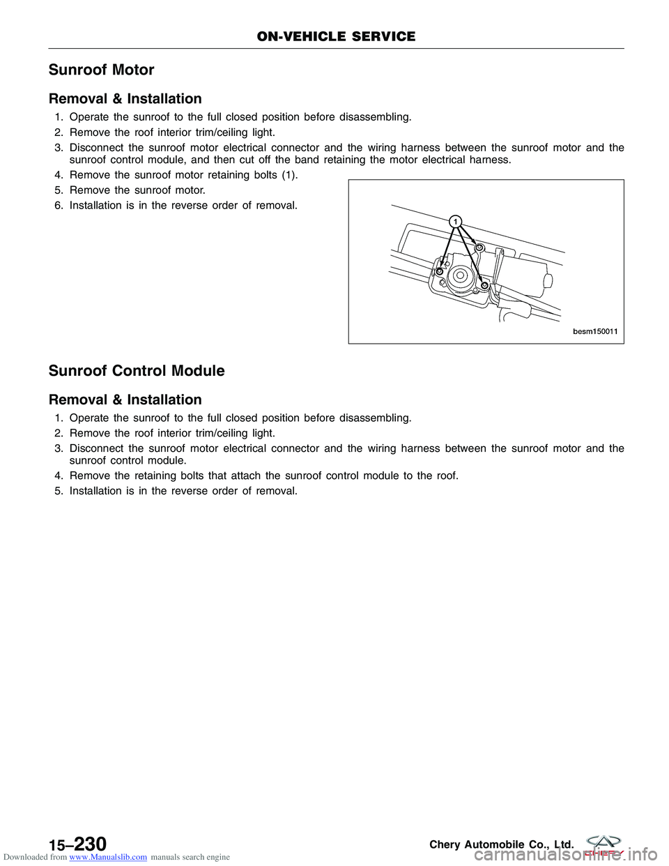 CHERY TIGGO 2009 Service Repair Manual Downloaded from www.Manualslib.com manuals search engine Sunroof Motor
Removal & Installation
1. Operate the sunroof to the full closed position before disassembling.
2. Remove the roof interior trim/ CHERY TIGGO 2009 Service Repair Manual Downloaded from www.Manualslib.com manuals search engine Sunroof Motor
Removal & Installation
1. Operate the sunroof to the full closed position before disassembling.
2. Remove the roof interior trim/