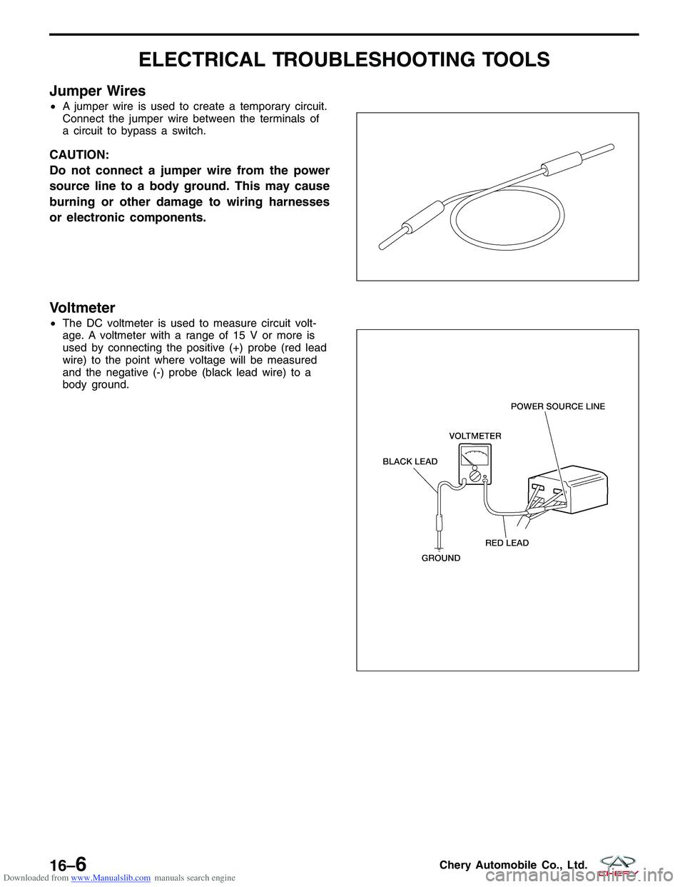CHERY TIGGO 2009 Service Repair Manual Downloaded from www.Manualslib.com manuals search engine ELECTRICAL TROUBLESHOOTING TOOLS
Jumper Wires
•A jumper wire is used to create a temporary circuit.
Connect the jumper wire between the termi CHERY TIGGO 2009 Service Repair Manual Downloaded from www.Manualslib.com manuals search engine ELECTRICAL TROUBLESHOOTING TOOLS
Jumper Wires
•A jumper wire is used to create a temporary circuit.
Connect the jumper wire between the termi