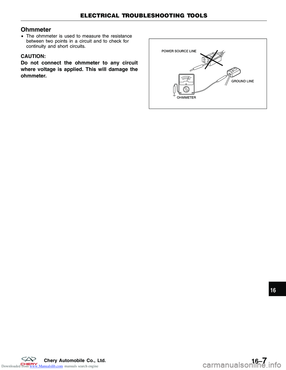 CHERY TIGGO 2009 Service Repair Manual Downloaded from www.Manualslib.com manuals search engine Ohmmeter
•The ohmmeter is used to measure the resistance
between two points in a circuit and to check for
continuity and short circuits.
CAUT CHERY TIGGO 2009 Service Repair Manual Downloaded from www.Manualslib.com manuals search engine Ohmmeter
•The ohmmeter is used to measure the resistance
between two points in a circuit and to check for
continuity and short circuits.
CAUT