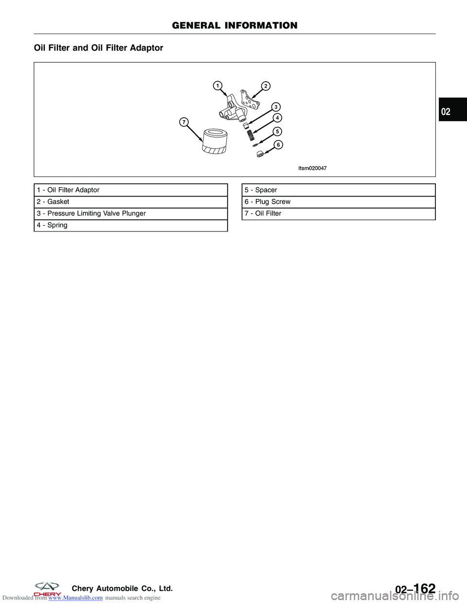 CHERY TIGGO 2009 Service Repair Manual Downloaded from www.Manualslib.com manuals search engine Oil Filter and Oil Filter Adaptor
1 - Oil Filter Adaptor
2 - Gasket
3 - Pressure Limiting Valve Plunger
4 - Spring5 - Spacer
6 - Plug Screw
7 - CHERY TIGGO 2009 Service Repair Manual Downloaded from www.Manualslib.com manuals search engine Oil Filter and Oil Filter Adaptor
1 - Oil Filter Adaptor
2 - Gasket
3 - Pressure Limiting Valve Plunger
4 - Spring5 - Spacer
6 - Plug Screw
7 -