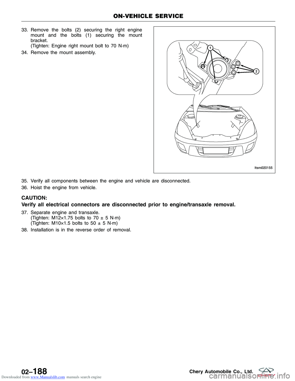 CHERY TIGGO 2009 Service Repair Manual Downloaded from www.Manualslib.com manuals search engine 33. Remove the bolts (2) securing the right enginemount and the bolts (1) securing the mount
bracket.
(Tighten: Engine right mount bolt to 70 N CHERY TIGGO 2009 Service Repair Manual Downloaded from www.Manualslib.com manuals search engine 33. Remove the bolts (2) securing the right enginemount and the bolts (1) securing the mount
bracket.
(Tighten: Engine right mount bolt to 70 N