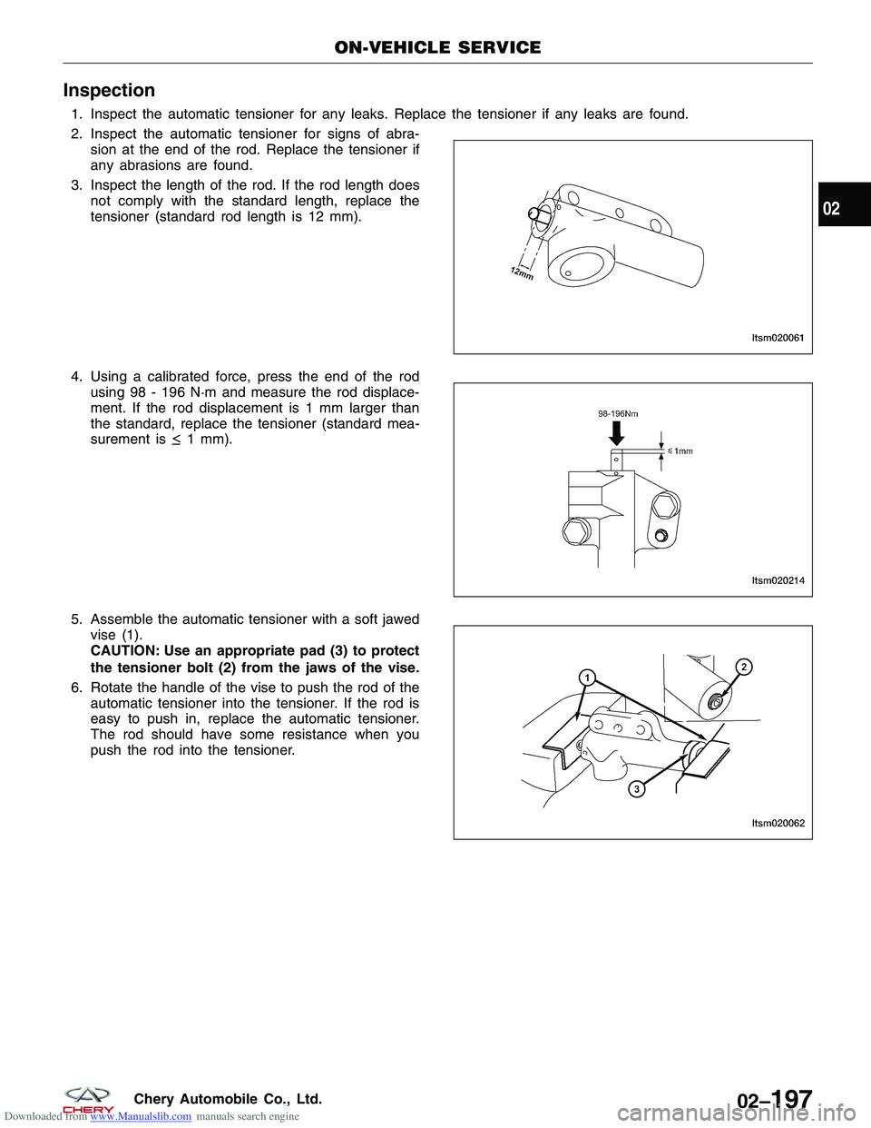 CHERY TIGGO 2009 Service Repair Manual Downloaded from www.Manualslib.com manuals search engine Inspection
1. Inspect the automatic tensioner for any leaks. Replace the tensioner if any leaks are found.
2. Inspect the automatic tensioner f CHERY TIGGO 2009 Service Repair Manual Downloaded from www.Manualslib.com manuals search engine Inspection
1. Inspect the automatic tensioner for any leaks. Replace the tensioner if any leaks are found.
2. Inspect the automatic tensioner f