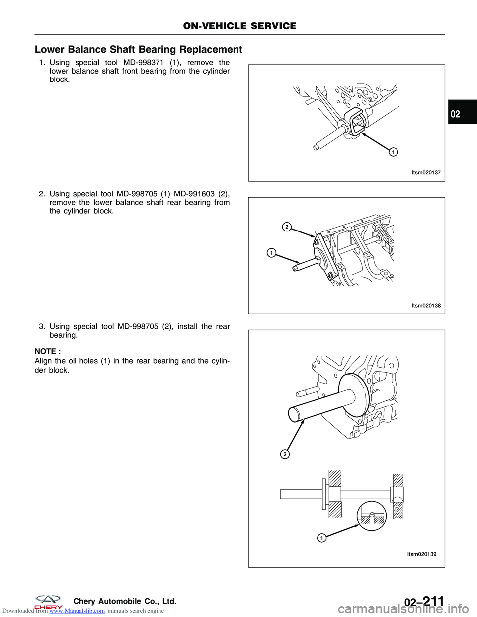 CHERY TIGGO 2009 Service Repair Manual Downloaded from www.Manualslib.com manuals search engine Lower Balance Shaft Bearing Replacement
1. Using special tool MD-998371 (1), remove thelower balance shaft front bearing from the cylinder
bloc CHERY TIGGO 2009 Service Repair Manual Downloaded from www.Manualslib.com manuals search engine Lower Balance Shaft Bearing Replacement
1. Using special tool MD-998371 (1), remove thelower balance shaft front bearing from the cylinder
bloc