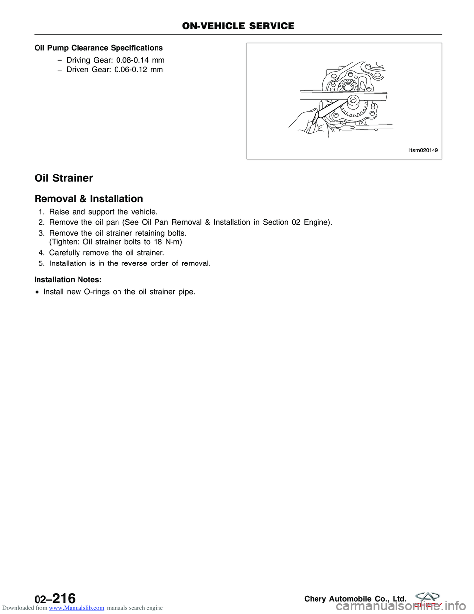 CHERY TIGGO 2009  Service Repair Manual Downloaded from www.Manualslib.com manuals search engine Oil Pump Clearance Specifications� Driving Gear: 0.08-0.14 mm
� Driven Gear: 0.06-0.12 mm
Oil Strainer
Removal & Installation
1. Raise and supp