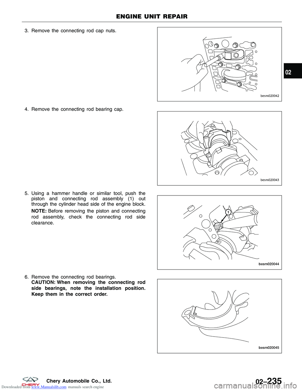 CHERY TIGGO 2009 Service Repair Manual Downloaded from www.Manualslib.com manuals search engine 3. Remove the connecting rod cap nuts.
4. Remove the connecting rod bearing cap.
5. Using a hammer handle or similar tool, push thepiston and c CHERY TIGGO 2009 Service Repair Manual Downloaded from www.Manualslib.com manuals search engine 3. Remove the connecting rod cap nuts.
4. Remove the connecting rod bearing cap.
5. Using a hammer handle or similar tool, push thepiston and c