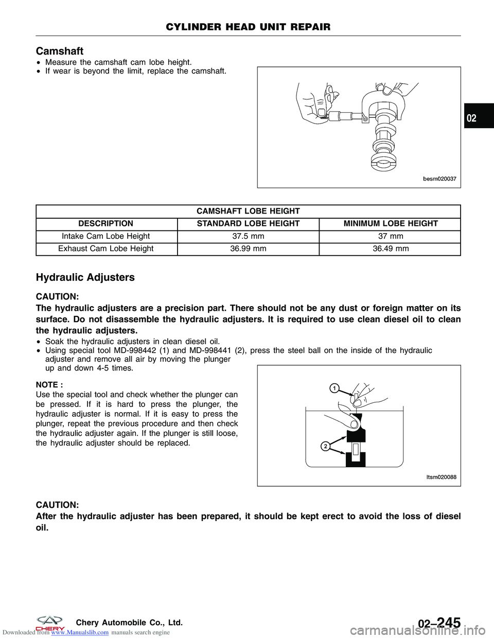 CHERY TIGGO 2009 Service Repair Manual Downloaded from www.Manualslib.com manuals search engine Camshaft
•Measure the camshaft cam lobe height.
• If wear is beyond the limit, replace the camshaft.
CAMSHAFT LOBE HEIGHT
DESCRIPTION STAND CHERY TIGGO 2009 Service Repair Manual Downloaded from www.Manualslib.com manuals search engine Camshaft
•Measure the camshaft cam lobe height.
• If wear is beyond the limit, replace the camshaft.
CAMSHAFT LOBE HEIGHT
DESCRIPTION STAND