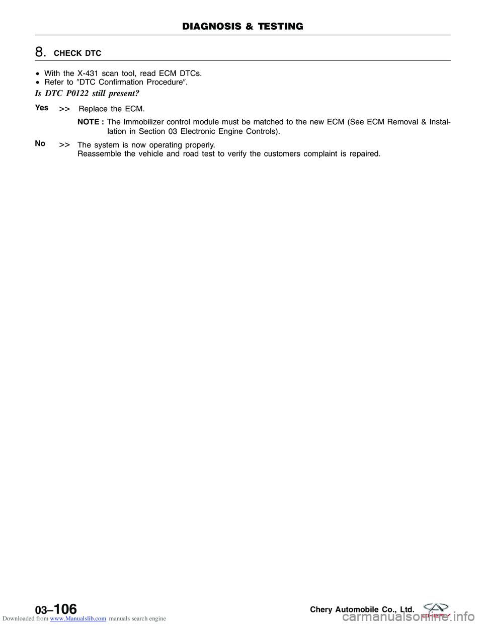CHERY TIGGO 2009  Service Repair Manual Downloaded from www.Manualslib.com manuals search engine 8.CHECK DTC
• With the X-431 scan tool, read ECM DTCs.
• Refer to DTC Confirmation Procedure.
Is DTC P0122 still present?
Ye s>>Replace t