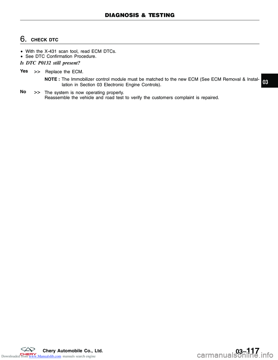 CHERY TIGGO 2009  Service Repair Manual Downloaded from www.Manualslib.com manuals search engine 6.CHECK DTC
• With the X-431 scan tool, read ECM DTCs.
• See DTC Confirmation Procedure.
Is DTC P0132 still present?
Ye s>>Replace the ECM.
