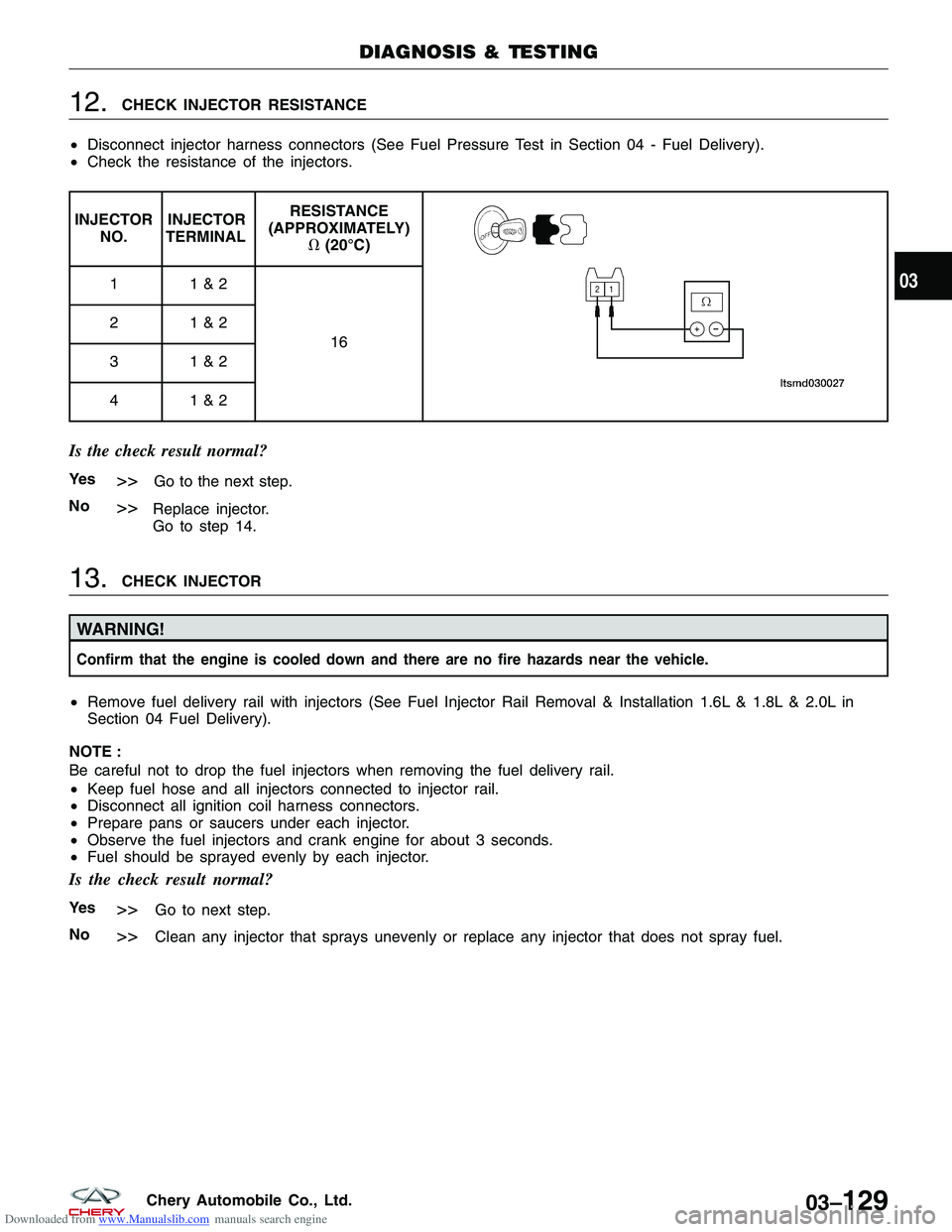 CHERY TIGGO 2009  Service Repair Manual Downloaded from www.Manualslib.com manuals search engine 12.CHECK INJECTOR RESISTANCE
• Disconnect injector harness connectors (See Fuel Pressure Test in Section 04 - Fuel Delivery).
• Check the r