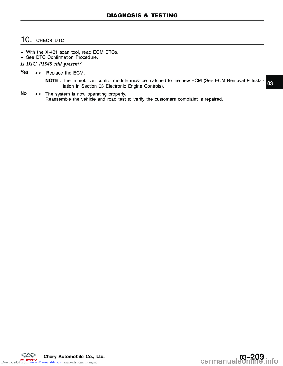 CHERY TIGGO 2009 Service Repair Manual Downloaded from www.Manualslib.com manuals search engine 10.CHECK DTC
β’ With the X-431 scan tool, read ECM DTCs.
β’ See DTC Confirmation Procedure.
Is DTC P1545 still present?
Ye s>>Replace the ECM CHERY TIGGO 2009 Service Repair Manual Downloaded from www.Manualslib.com manuals search engine 10.CHECK DTC
β’ With the X-431 scan tool, read ECM DTCs.
β’ See DTC Confirmation Procedure.
Is DTC P1545 still present?
Ye s>>Replace the ECM