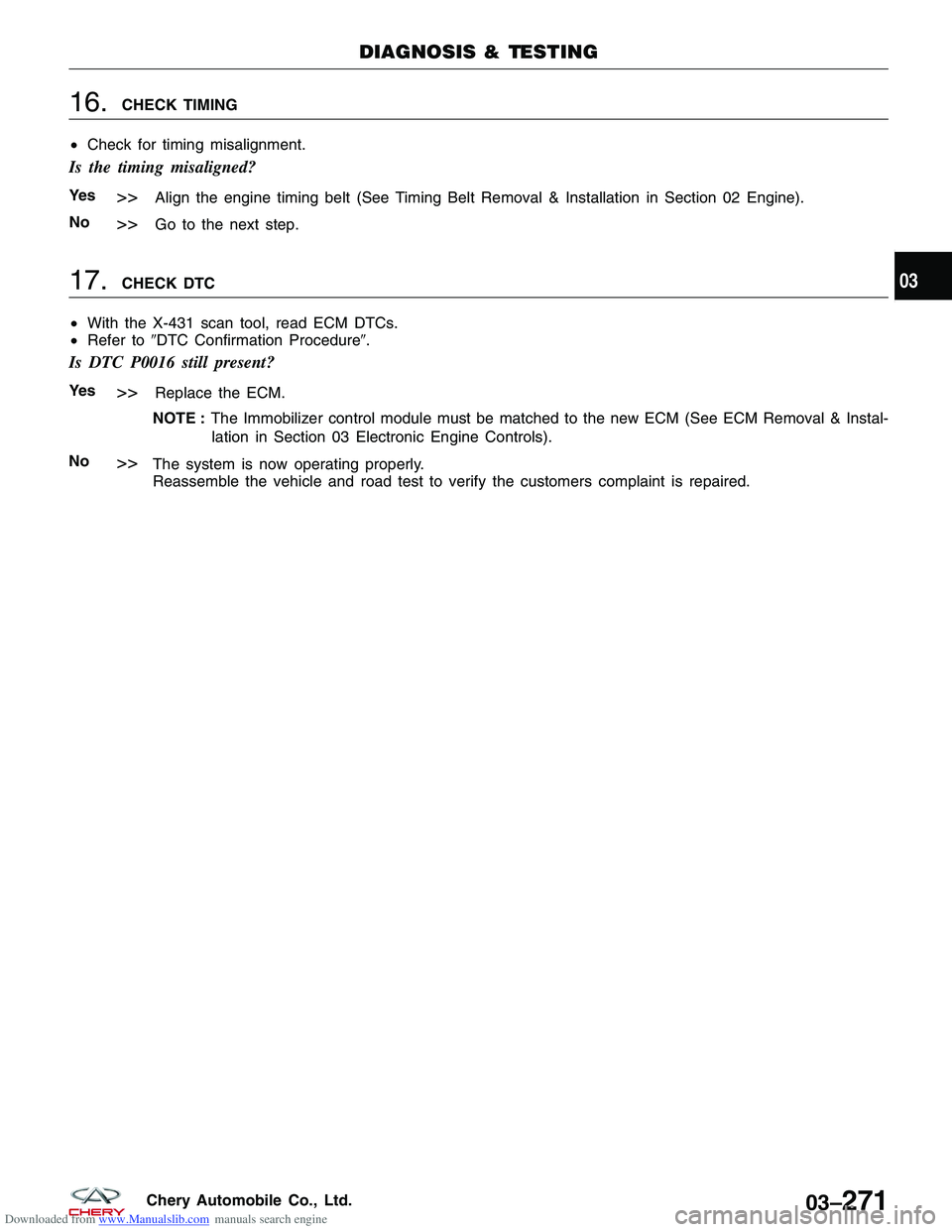 CHERY TIGGO 2009  Service Repair Manual Downloaded from www.Manualslib.com manuals search engine 16.CHECK TIMING
• Check for timing misalignment.
Is the timing misaligned?
Ye s>>Align the engine timing belt (See Timing Belt Removal & Inst
