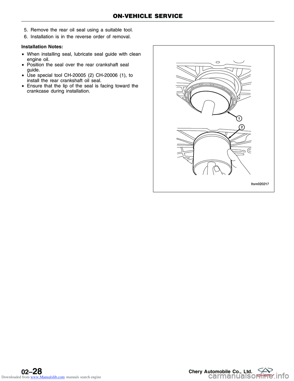 CHERY TIGGO 2009  Service Workshop Manual Downloaded from www.Manualslib.com manuals search engine 5. Remove the rear oil seal using a suitable tool.
6. Installation is in the reverse order of removal.
Installation Notes:
• When installing 
