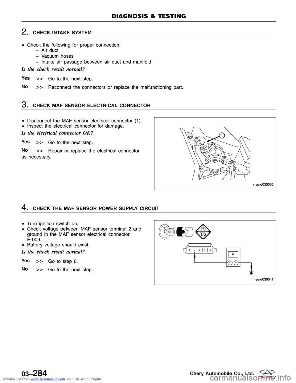 CHERY TIGGO 2009  Service Repair Manual Downloaded from www.Manualslib.com manuals search engine 2.CHECK INTAKE SYSTEM
• Check the following for proper connection.
� Air duct
� Vacuum hoses
� Intake air passage between air duct and manifo
