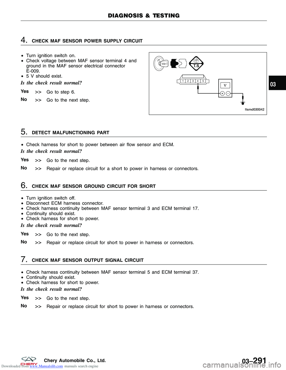 CHERY TIGGO 2009 Service Repair Manual Downloaded from www.Manualslib.com manuals search engine 4.CHECK MAF SENSOR POWER SUPPLY CIRCUIT
• Turn ignition switch on.
• Check voltage between MAF sensor terminal 4 and
ground in the MAF sens CHERY TIGGO 2009 Service Repair Manual Downloaded from www.Manualslib.com manuals search engine 4.CHECK MAF SENSOR POWER SUPPLY CIRCUIT
• Turn ignition switch on.
• Check voltage between MAF sensor terminal 4 and
ground in the MAF sens