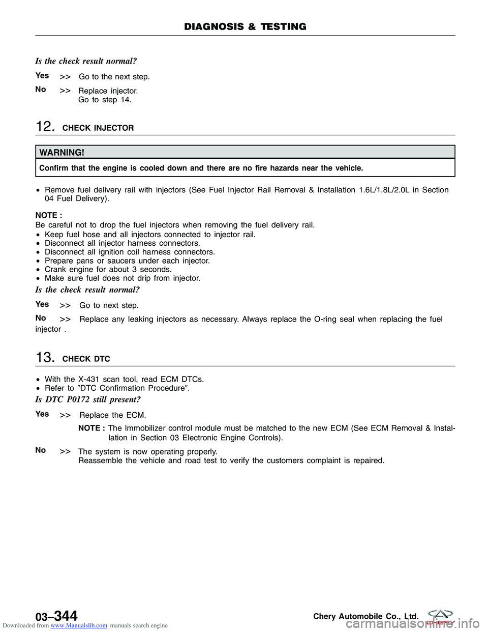 CHERY TIGGO 2009  Service Repair Manual Downloaded from www.Manualslib.com manuals search engine Is the check result normal?
Ye s>>Go to the next step.
No
>>Replace injector.
Go to step 14.
12.CHECK INJECTOR
WARNING!
Confirm that the engine