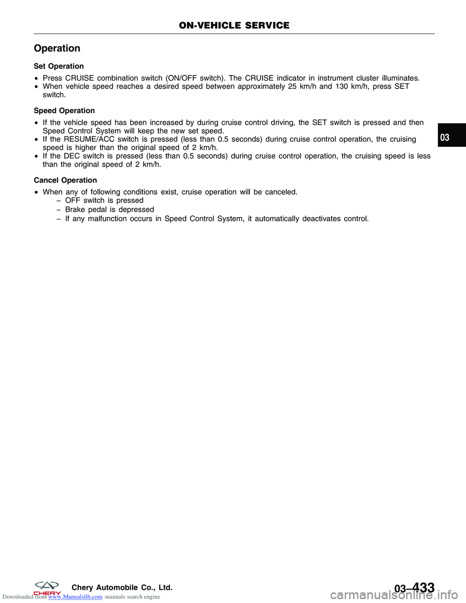CHERY TIGGO 2009 Service Repair Manual Downloaded from www.Manualslib.com manuals search engine Operation
Set Operation
•Press CRUISE combination switch (ON/OFF switch). The CRUISE indicator in instrument cluster illuminates.
• When ve CHERY TIGGO 2009 Service Repair Manual Downloaded from www.Manualslib.com manuals search engine Operation
Set Operation
•Press CRUISE combination switch (ON/OFF switch). The CRUISE indicator in instrument cluster illuminates.
• When ve
