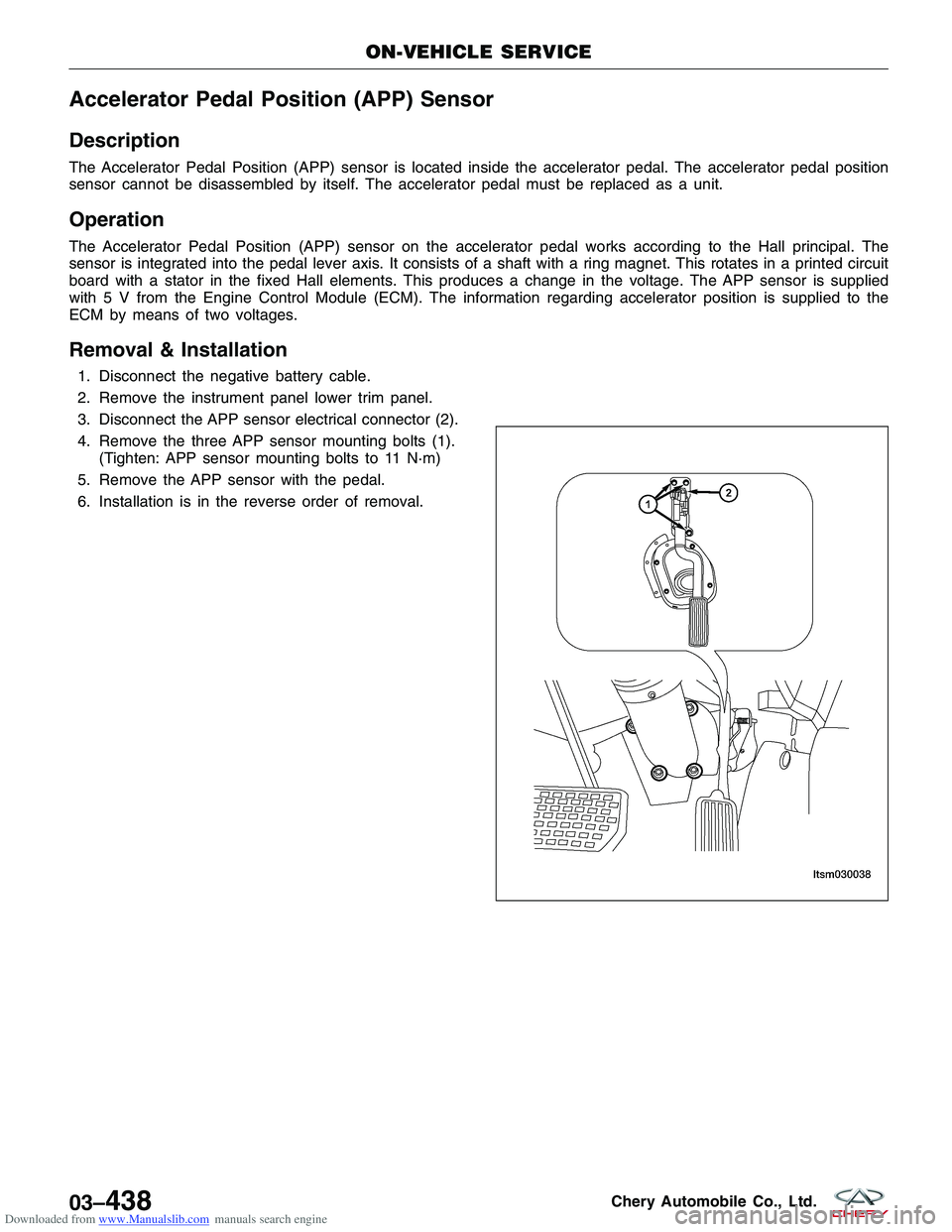 CHERY TIGGO 2009 Service Repair Manual Downloaded from www.Manualslib.com manuals search engine Accelerator Pedal Position (APP) Sensor
Description
The Accelerator Pedal Position (APP) sensor is located inside the accelerator pedal. The ac CHERY TIGGO 2009 Service Repair Manual Downloaded from www.Manualslib.com manuals search engine Accelerator Pedal Position (APP) Sensor
Description
The Accelerator Pedal Position (APP) sensor is located inside the accelerator pedal. The ac