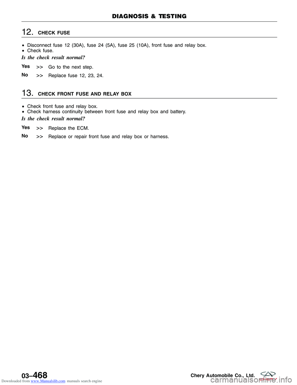 CHERY TIGGO 2009  Service Workshop Manual Downloaded from www.Manualslib.com manuals search engine 12.CHECK FUSE
• Disconnect fuse 12 (30A), fuse 24 (5A), fuse 25 (10A), front fuse and relay box.
• Check fuse.
Is the check result normal?
