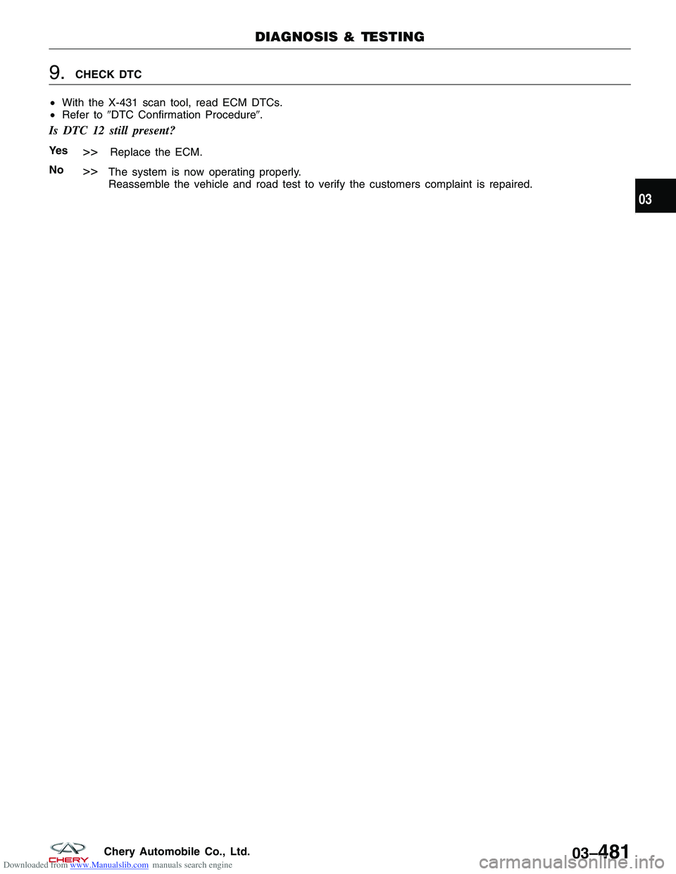 CHERY TIGGO 2009  Service Repair Manual Downloaded from www.Manualslib.com manuals search engine 9.CHECK DTC
• With the X-431 scan tool, read ECM DTCs.
• Refer to DTC Confirmation Procedure.
Is DTC 12 still present?
Ye s>>Replace the 