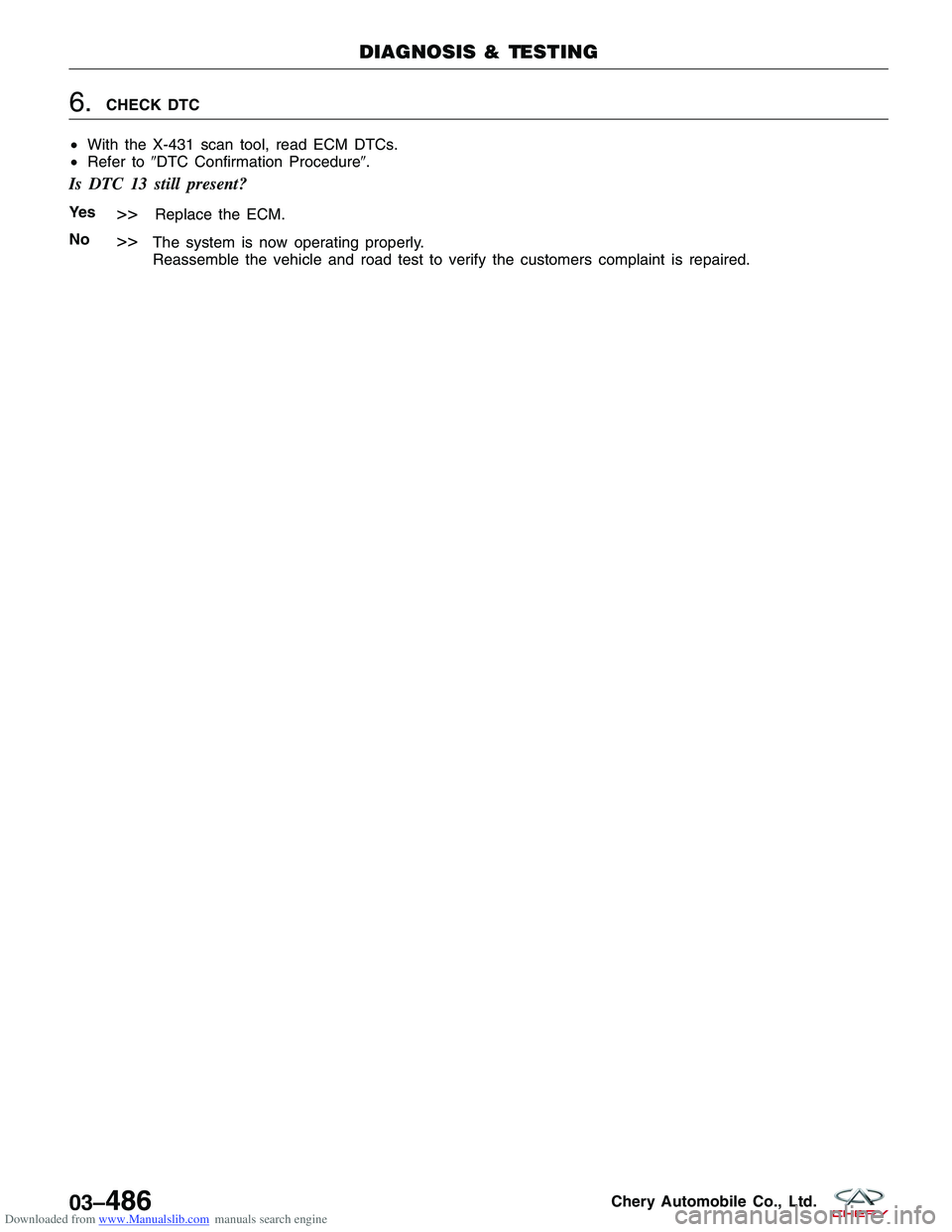 CHERY TIGGO 2009  Service Repair Manual Downloaded from www.Manualslib.com manuals search engine 6.CHECK DTC
• With the X-431 scan tool, read ECM DTCs.
• Refer to DTC Confirmation Procedure.
Is DTC 13 still present?
Ye s>>Replace the 