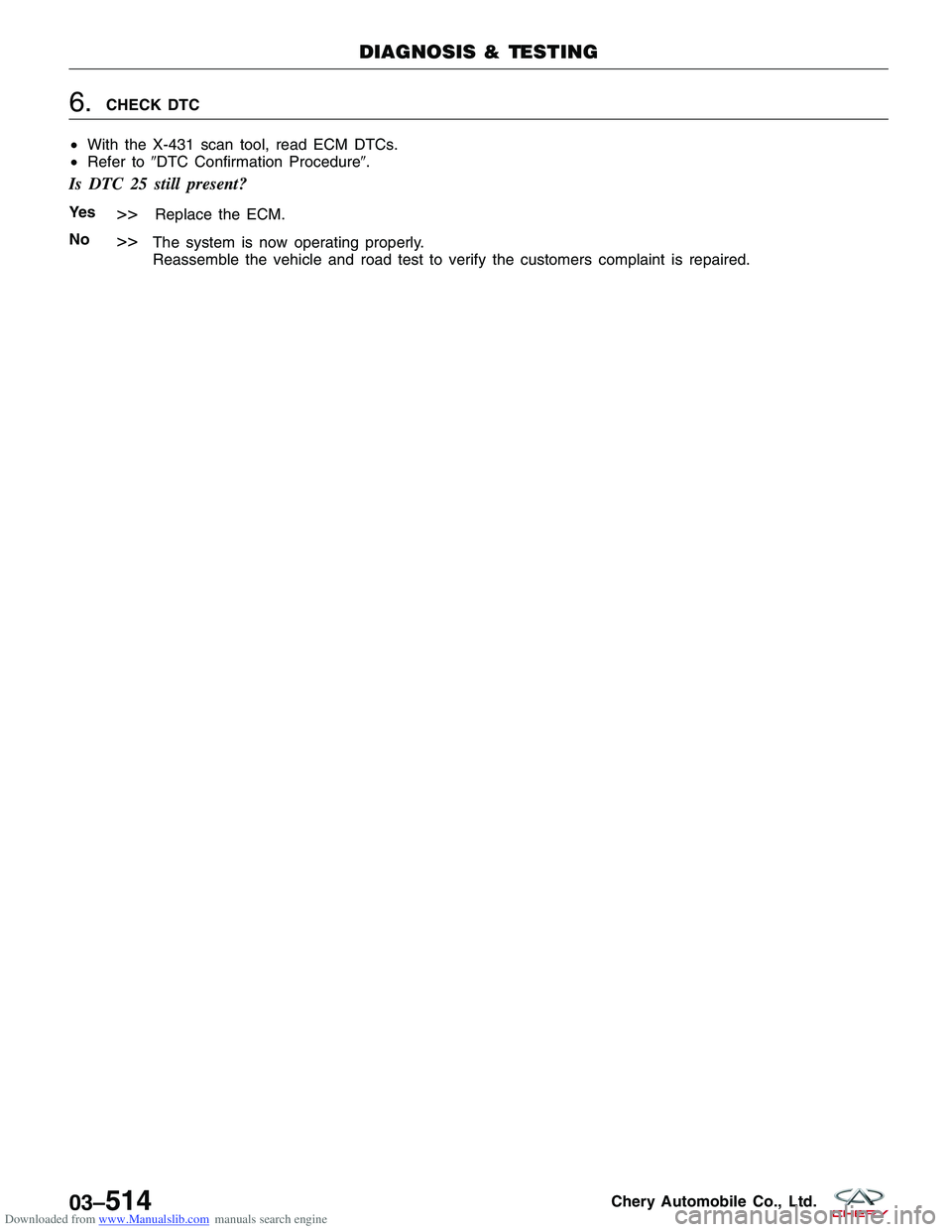 CHERY TIGGO 2009  Service Repair Manual Downloaded from www.Manualslib.com manuals search engine 6.CHECK DTC
• With the X-431 scan tool, read ECM DTCs.
• Refer to DTC Confirmation Procedure.
Is DTC 25 still present?
Ye s>>Replace the 