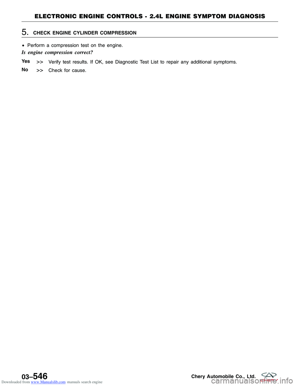 CHERY TIGGO 2009  Service Repair Manual Downloaded from www.Manualslib.com manuals search engine 5.CHECK ENGINE CYLINDER COMPRESSION
• Perform a compression test on the engine.
Is engine compression correct?
Ye s>>Verify test results. If 