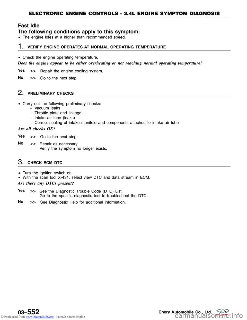 CHERY TIGGO 2009  Service Repair Manual Downloaded from www.Manualslib.com manuals search engine Fast Idle
The following conditions apply to this symptom:
•The engine idles at a higher than recommended speed.
1.VERIFY ENGINE OPERATES AT N