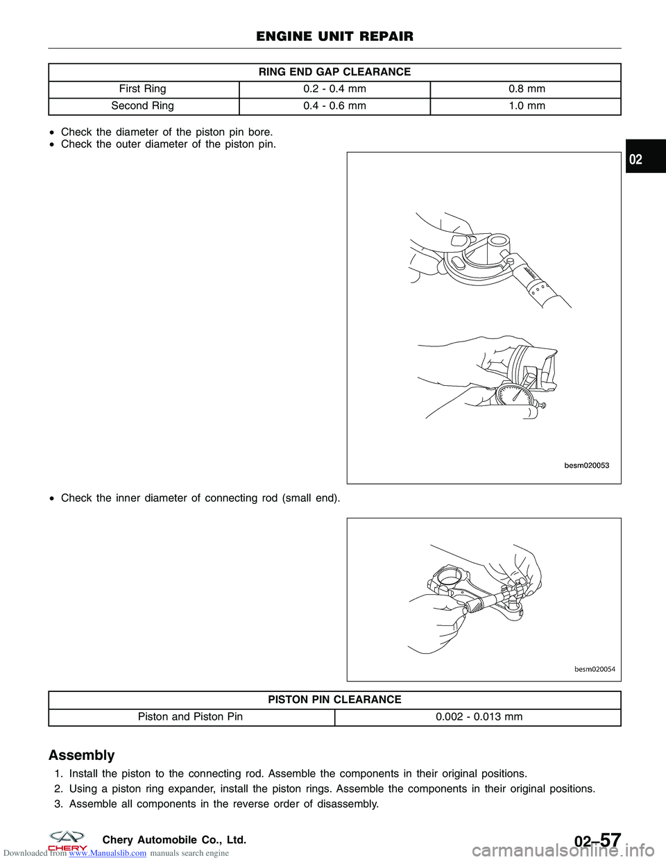 CHERY TIGGO 2009  Service Manual Online Downloaded from www.Manualslib.com manuals search engine RING END GAP CLEARANCE
First Ring 0.2 - 0.4 mm 0.8 mm
Second Ring 0.4 - 0.6 mm 1.0 mm
• Check the diameter of the piston pin bore.
• Check 
