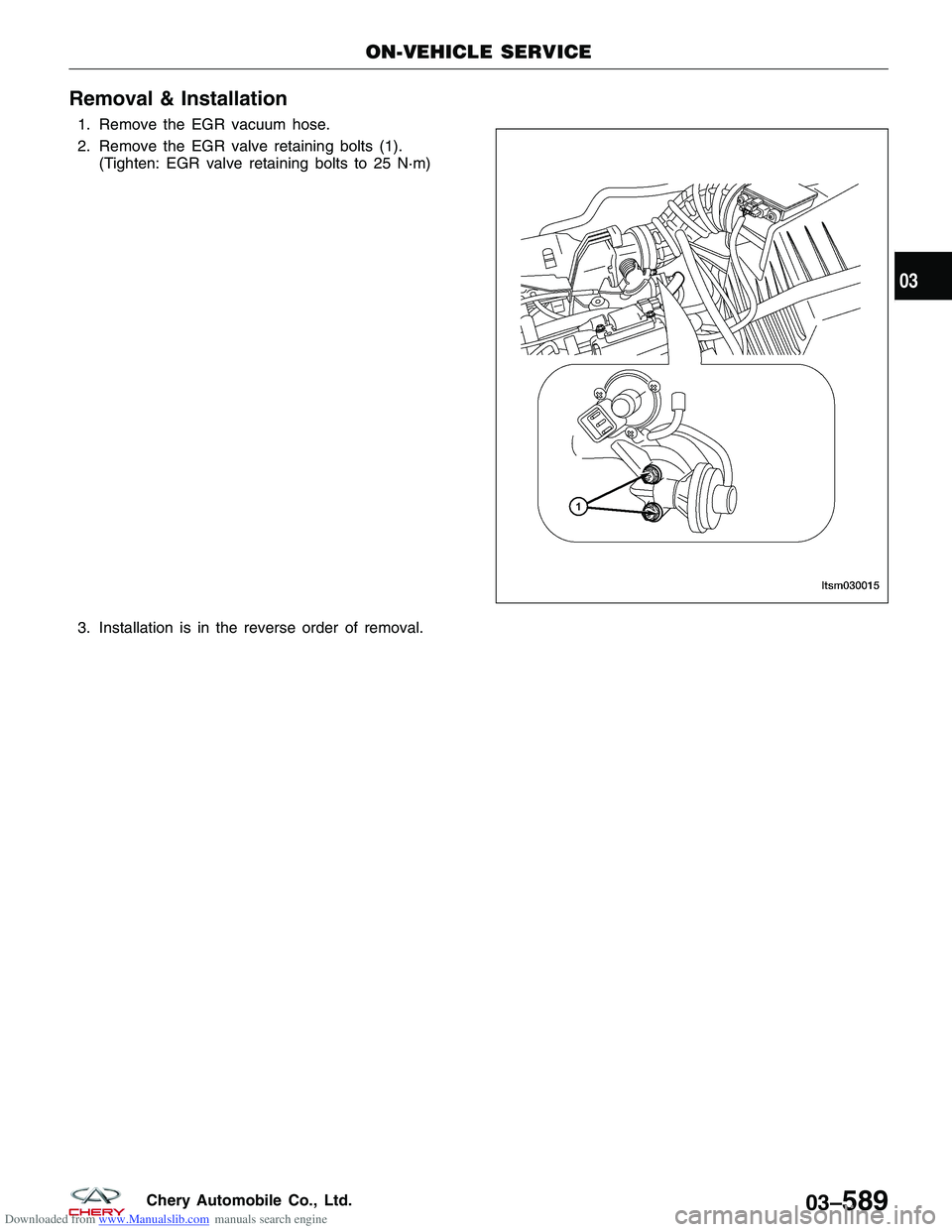 CHERY TIGGO 2009  Service Repair Manual Downloaded from www.Manualslib.com manuals search engine Removal & Installation
1. Remove the EGR vacuum hose.
2. Remove the EGR valve retaining bolts (1).(Tighten: EGR valve retaining bolts to 25 N·