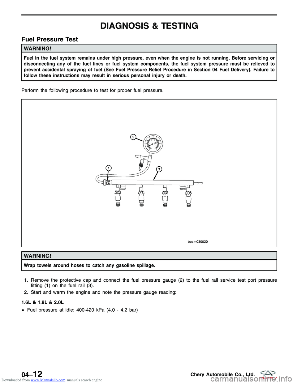 CHERY TIGGO 2009  Service Repair Manual Downloaded from www.Manualslib.com manuals search engine DIAGNOSIS & TESTING
Fuel Pressure Test
WARNING!
Fuel in the fuel system remains under high pressure, even when the engine is not running. Befor