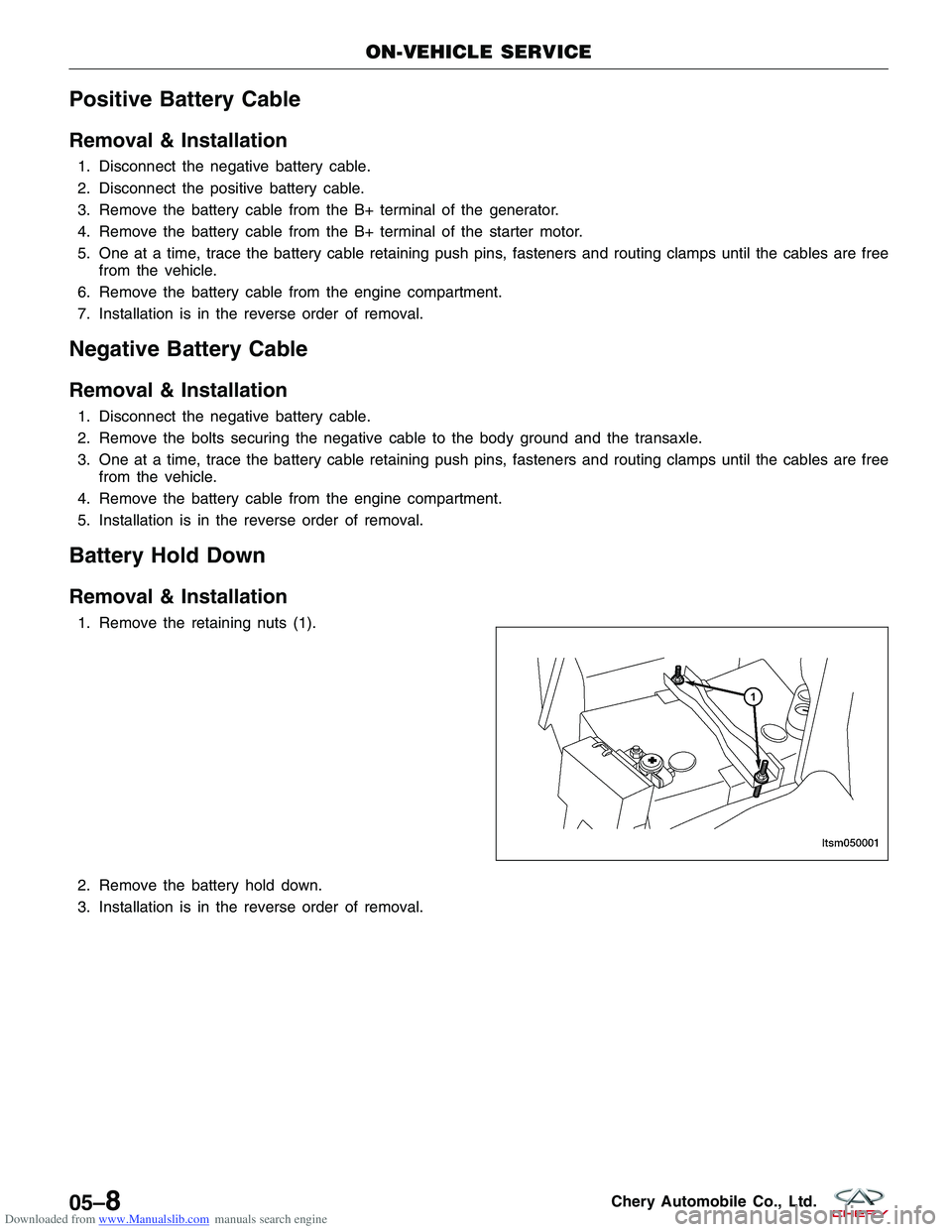 CHERY TIGGO 2009  Service Repair Manual Downloaded from www.Manualslib.com manuals search engine Positive Battery Cable
Removal & Installation
1. Disconnect the negative battery cable.
2. Disconnect the positive battery cable.
3. Remove the