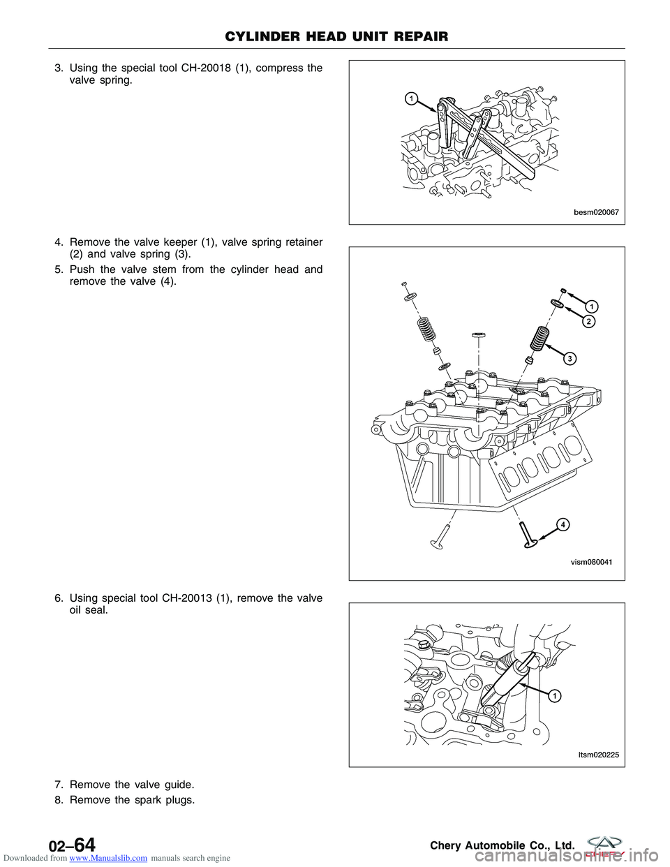 CHERY TIGGO 2009  Service Owners Manual Downloaded from www.Manualslib.com manuals search engine 3. Using the special tool CH-20018 (1), compress thevalve spring.
4. Remove the valve keeper (1), valve spring retainer (2) and valve spring (3