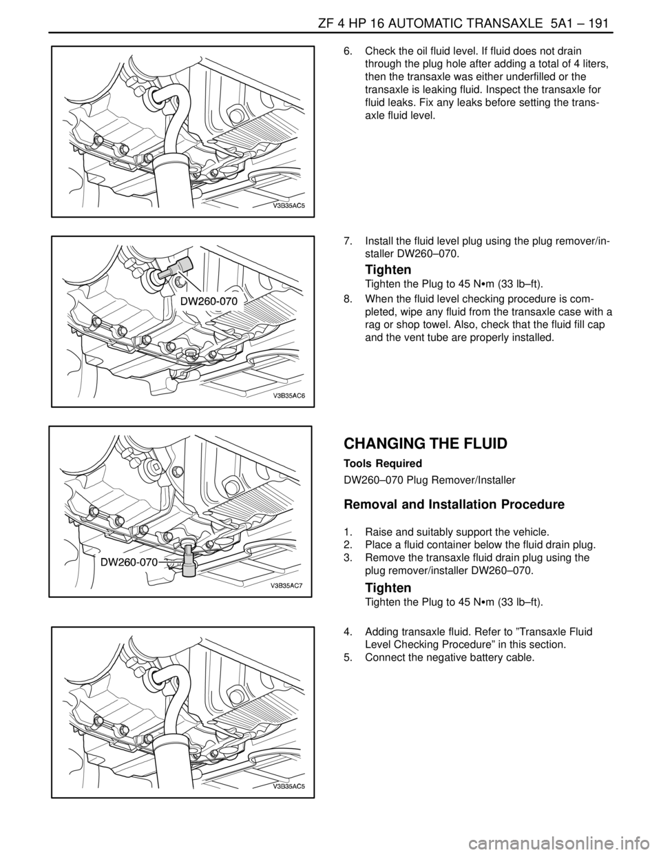 DAEWOO LACETTI 2004  Service Owners Manual ZF 4 HP 16 AUTOMATIC TRANSAXLE  5A1 – 191
DAEWOO V–121 BL4
6.  Check the oil fluid level. If fluid does not drain
through the plug hole after adding a total of 4 liters,
then the transaxle was eit