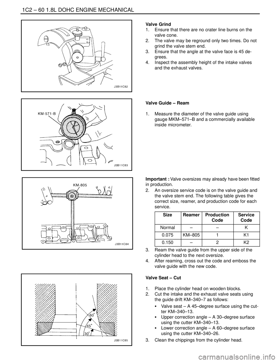 DAEWOO LACETTI 2004 Service Repair Manual 1C2 – 60I1.8L DOHC ENGINE MECHANICAL
DAEWOO V–121 BL4
Valve Grind
1. Ensure that there are no crater line burns on the
valve cone.
2. The valve may be reground only two times. Do not
grind the v DAEWOO LACETTI 2004 Service Repair Manual 1C2 – 60I1.8L DOHC ENGINE MECHANICAL
DAEWOO V–121 BL4
Valve Grind
1. Ensure that there are no crater line burns on the
valve cone.
2. The valve may be reground only two times. Do not
grind the v