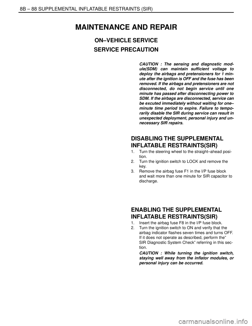 DAEWOO LACETTI 2004  Service Repair Manual 8B – 88ISUPPLEMENTAL INFLATABLE RESTRAINTS (SIR)
DAEWOO V–121 BL4
MAINTENANCE AND REPAIR
ON–VEHICLE SERVICE
SERVICE PRECAUTION
CAUTION : The sensing and diagnostic mod-
ule(SDM) can maintain suf