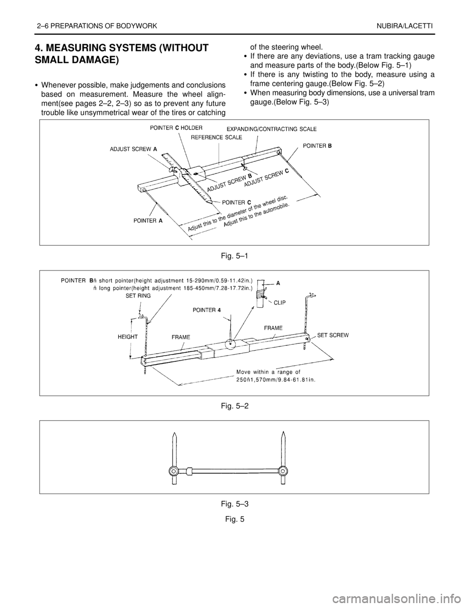DAEWOO LACETTI 2004 Service Repair Manual 2–6 PREPARATIONS OF BODYWORK NUBIRA/LACETTI
4. MEASURING SYSTEMS (WITHOUT
SMALL DAMAGE)
S Whenever possible, make judgements and conclusions
based on measurement. Measure the wheel align-
ment(see p DAEWOO LACETTI 2004 Service Repair Manual 2–6 PREPARATIONS OF BODYWORK NUBIRA/LACETTI
4. MEASURING SYSTEMS (WITHOUT
SMALL DAMAGE)
S Whenever possible, make judgements and conclusions
based on measurement. Measure the wheel align-
ment(see p