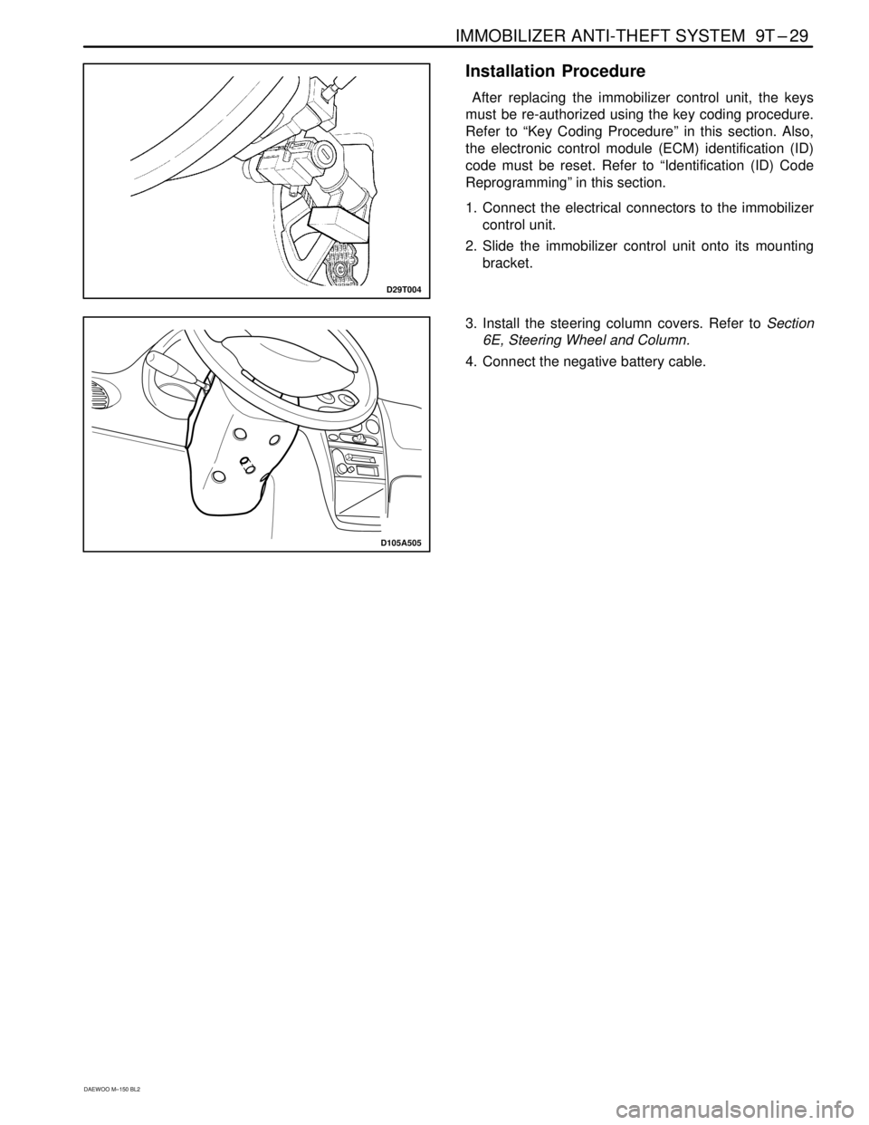 DAEWOO MATIZ 2003  Service Repair Manual IMMOBILIZER ANTI-THEFT SYSTEM  9T–29
DAEWOO M–150 BL2
D29T004
Installation  Procedure
 After replacing the immobilizer control unit, the keys
must be re-authorized using the key coding procedure.
