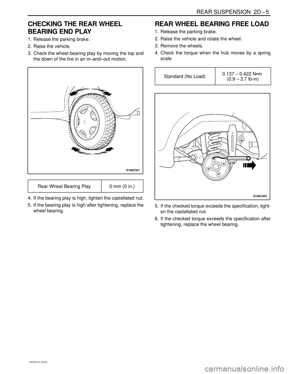 DAEWOO MATIZ 2003  Service Repair Manual REAR SUSPENSION  2D–5
DAEWOO M-150 BL2
CHECKING THE REAR WHEEL
BEARING END PLAY
1. Release the parking brake.
2. Raise the vehicle.
3. Check the wheel bearing play by moving the top and
the down of 