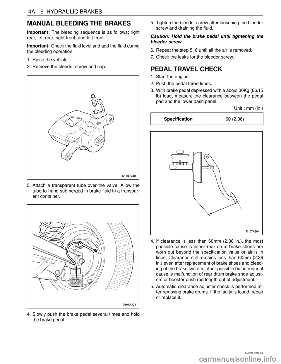 DAEWOO MATIZ 2003  Service Repair Manual 4A –6  HYDRAULIC BRAKES
DAEWOO M-150 BL2
MANUAL BLEEDING THE BRAKES
Important: The bleeding sequence is as follows; right
rear, left rear, right front, and left front.
Important: Check the fluid lev