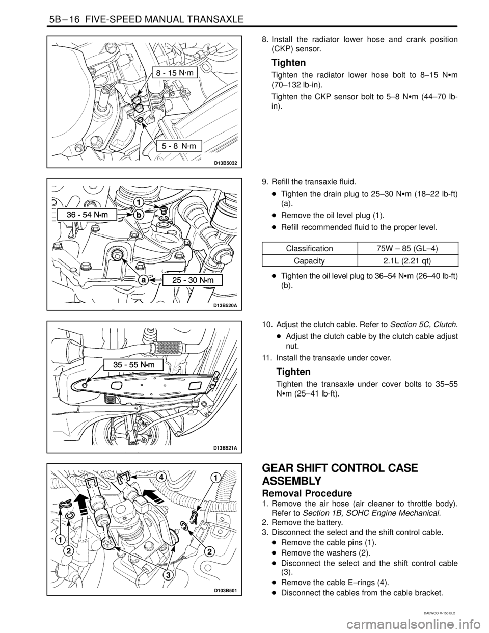 DAEWOO MATIZ 2003  Service Repair Manual 5B–16  FIVE-SPEED MANUAL TRANSAXLE
DAEWOO M-150 BL2
D13B5032
8. Install the radiator lower hose and crank position
(CKP) sensor.
Tighten
Tighten the radiator lower hose bolt to 8–15 Nm
(70–132 