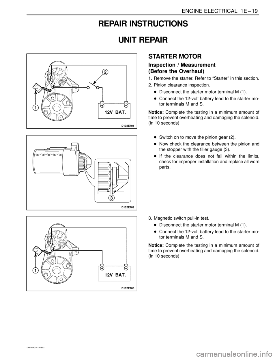 DAEWOO MATIZ 2003  Service Repair Manual ENGINE ELECTRICAL  1E – 19
DAEWOO M-150 BL2
REPAIR INSTRUCTIONS
UNIT REPAIR
D102E701
STARTER MOTOR
Inspection  / Measurement
(Before the Overhaul)
1. Remove the starter. Refer to “Starter” in th