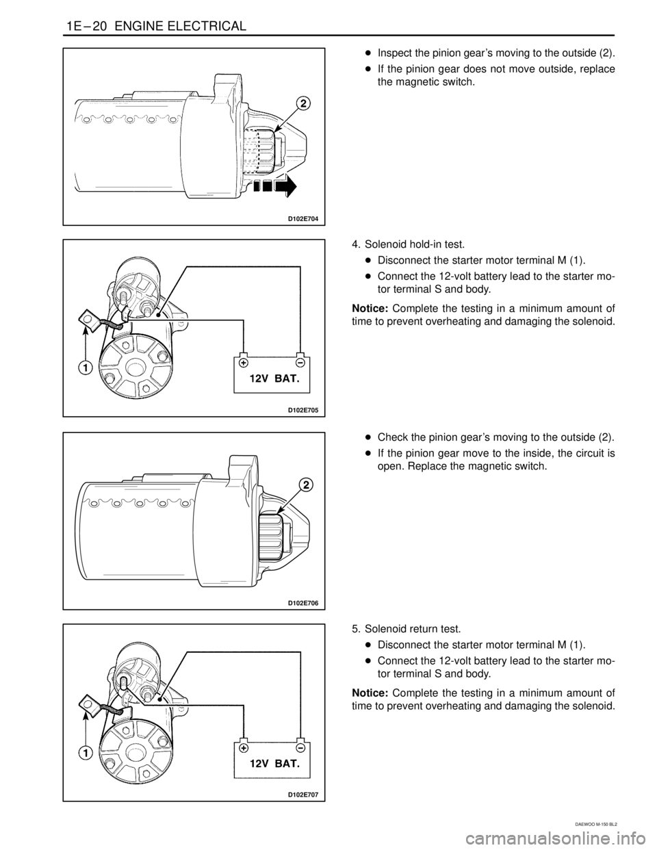 DAEWOO MATIZ 2003  Service Repair Manual 1E–20  ENGINE ELECTRICAL
DAEWOO M-150 BL2
D102E704
Inspect the pinion gear’s moving to the outside (2).
If the pinion gear does not move outside, replace
the magnetic switch.
D102E705
4. Solenoi