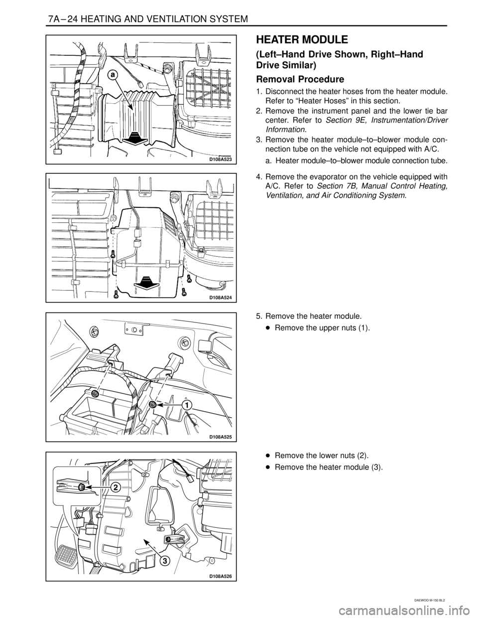 DAEWOO MATIZ 2003  Service Repair Manual 7A–24 HEATING AND VENTILATION SYSTEM
DAEWOO M-150 BL2
D108A523
HEATER MODULE
(Left–Hand  Drive Shown, Right–Hand
Drive Similar)
Removal Procedure
1. Disconnect the heater hoses from the heater m
