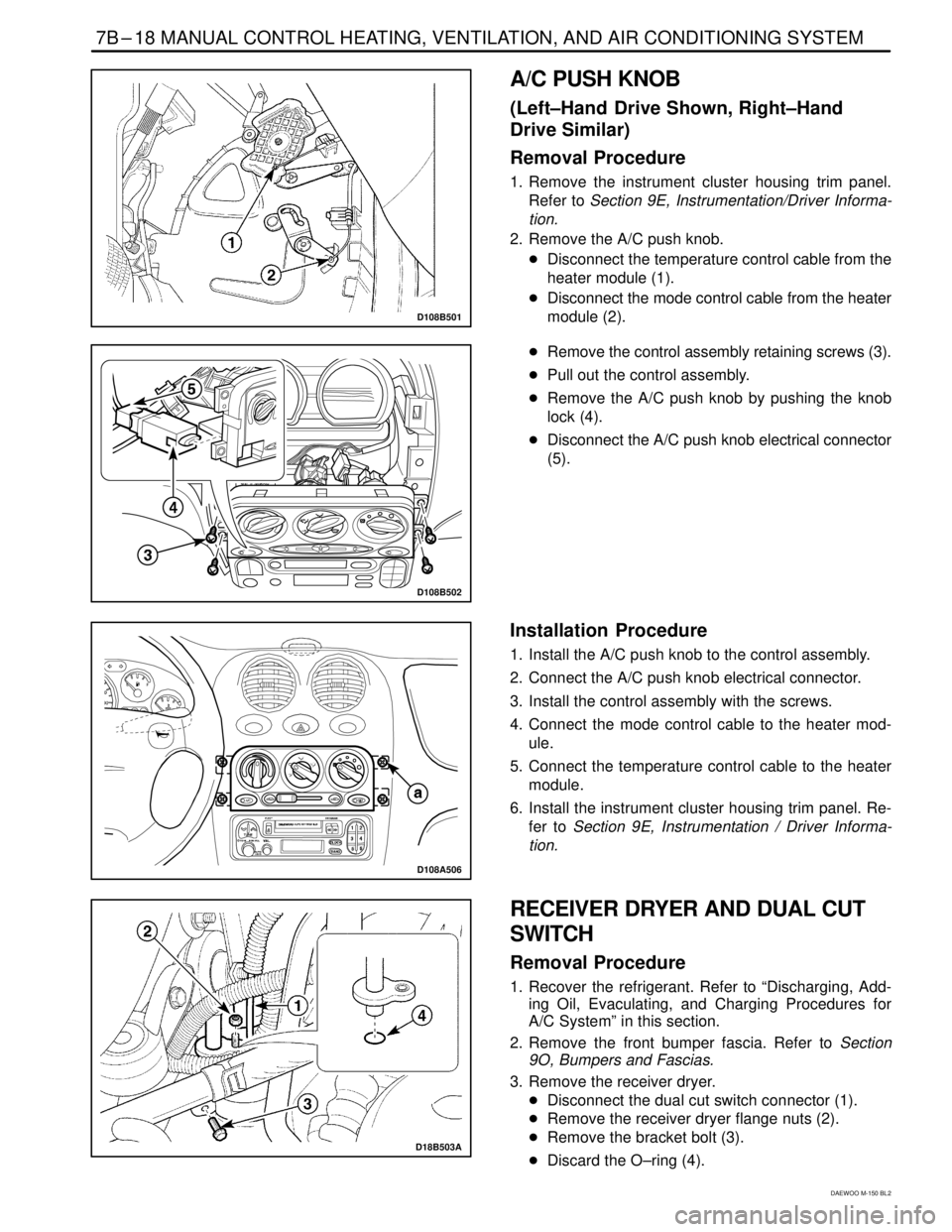 DAEWOO MATIZ 2003  Service Repair Manual 7B–18 MANUAL CONTROL HEATING, VENTILATION, AND AIR CONDITIONING SYSTEM
DAEWOO M-150 BL2
D108B501
A/C PUSH KNOB
(Left–Hand  Drive Shown, Right–Hand
Drive Similar)
Removal Procedure
1. Remove the 