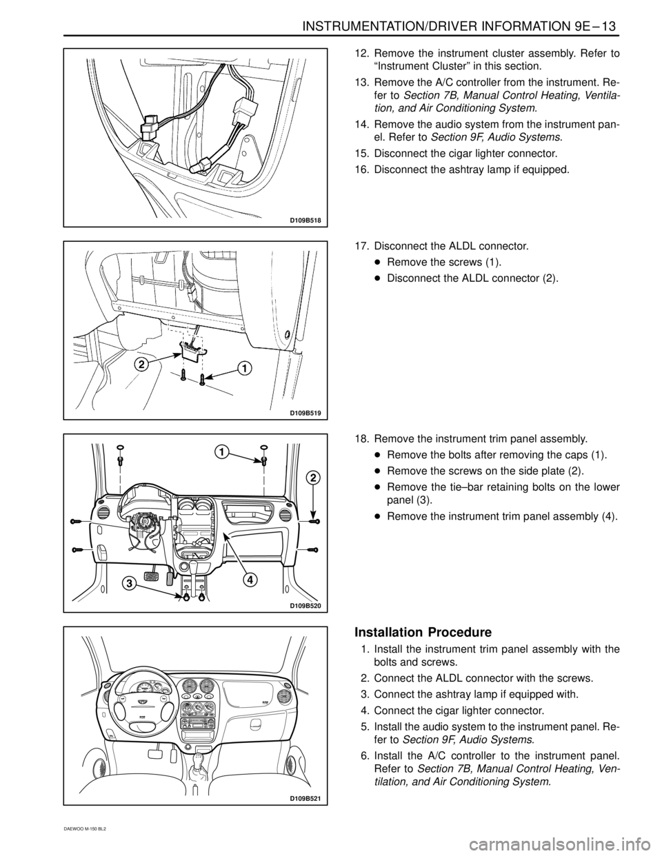 DAEWOO MATIZ 2003  Service Repair Manual INSTRUMENTATION/DRIVER INFORMATION 9E–13
DAEWOO M-150 BL2
D109B518
12. Remove the instrument cluster assembly. Refer to
“Instrument Cluster” in this section.
13. Remove the A/C controller from t