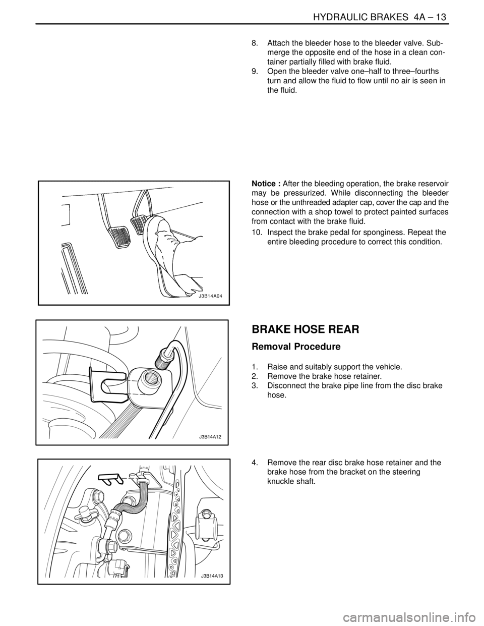 DAEWOO NUBIRA 2004  Service Repair Manual HYDRAULIC BRAKES  4A – 13
DAEWOO V–121 BL4
8.  Attach the bleeder hose to the bleeder valve. Sub-
merge the opposite end of the hose in a clean con-
tainer partially filled with brake fluid.
9.  O